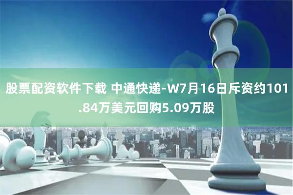 股票配资软件下载 中通快递-W7月16日斥资约101.84万美元回购5.09万股