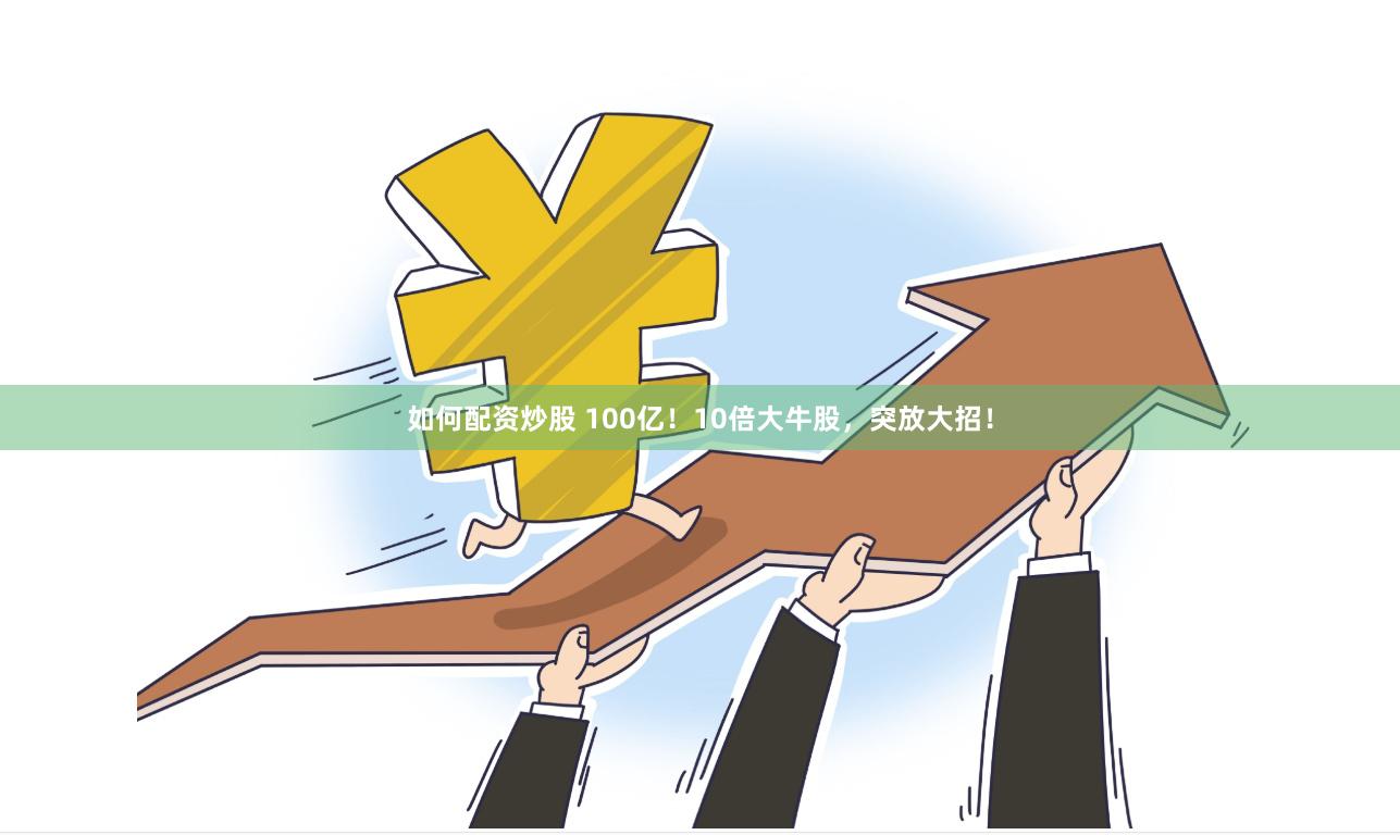 如何配资炒股 100亿！10倍大牛股，突放大招！