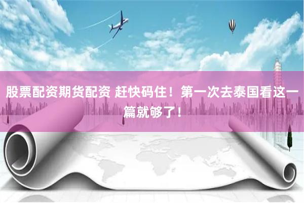 股票配资期货配资 赶快码住！第一次去泰国看这一篇就够了！