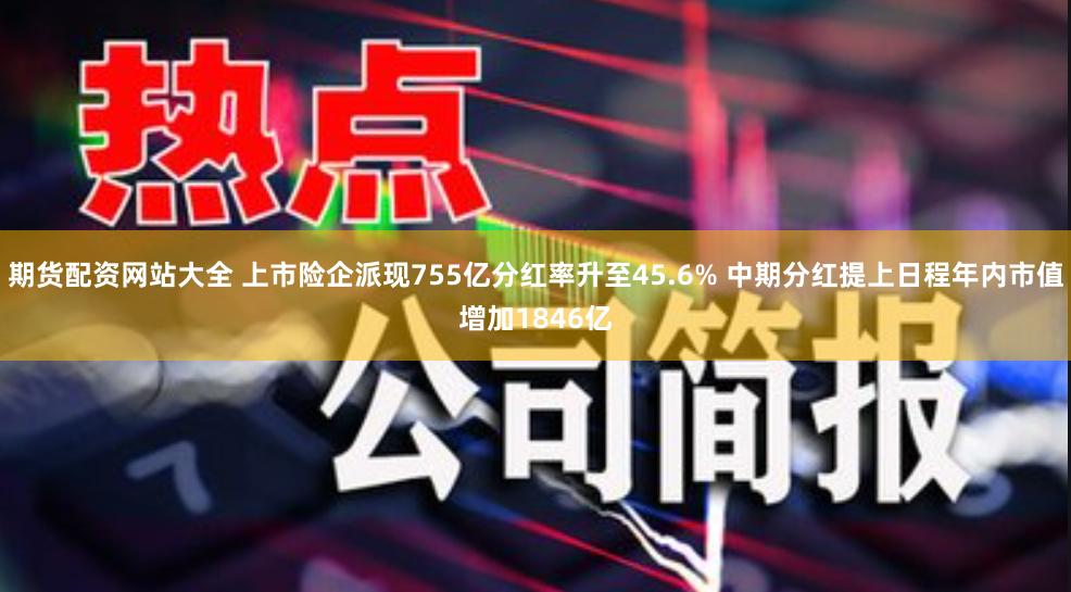 期货配资网站大全 上市险企派现755亿分红率升至45.6% 中期分红提上日程年内市值增加1846亿