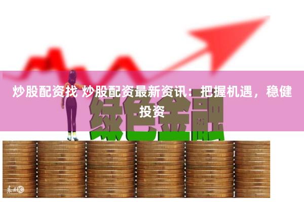 炒股配资找 炒股配资最新资讯：把握机遇，稳健投资