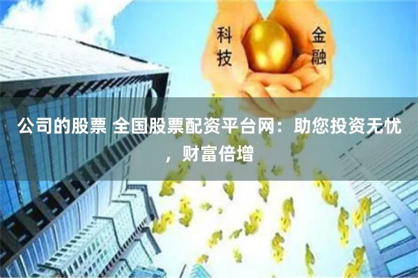 公司的股票 全国股票配资平台网：助您投资无忧，财富倍增