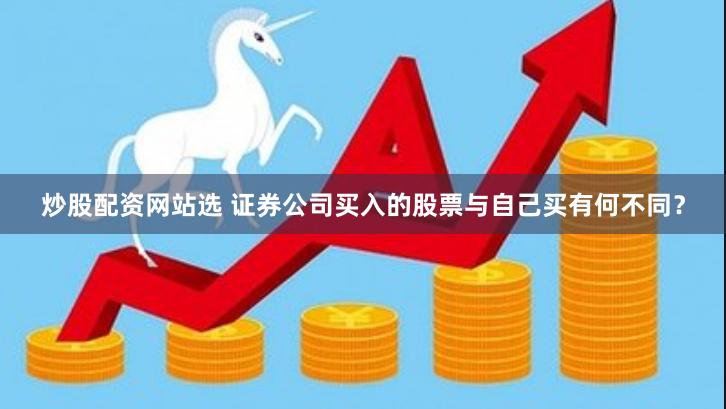 炒股配资网站选 证券公司买入的股票与自己买有何不同？