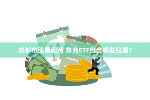 成都市股票配资 券商ETF包含哪些股票？