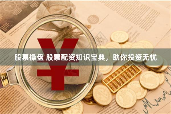 股票操盘 股票配资知识宝典，助你投资无忧