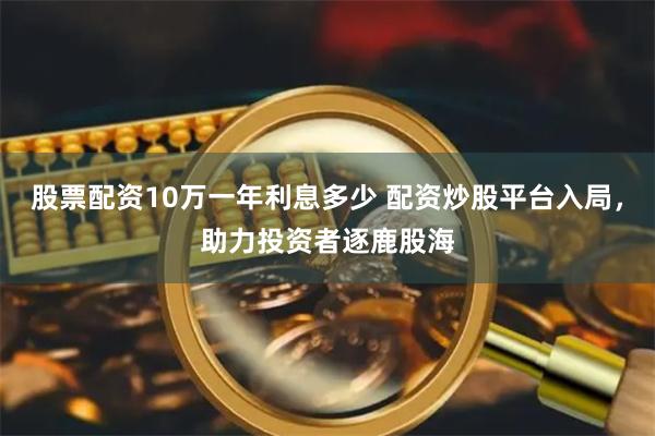 股票配资10万一年利息多少 配资炒股平台入局，助力投资者逐鹿股海