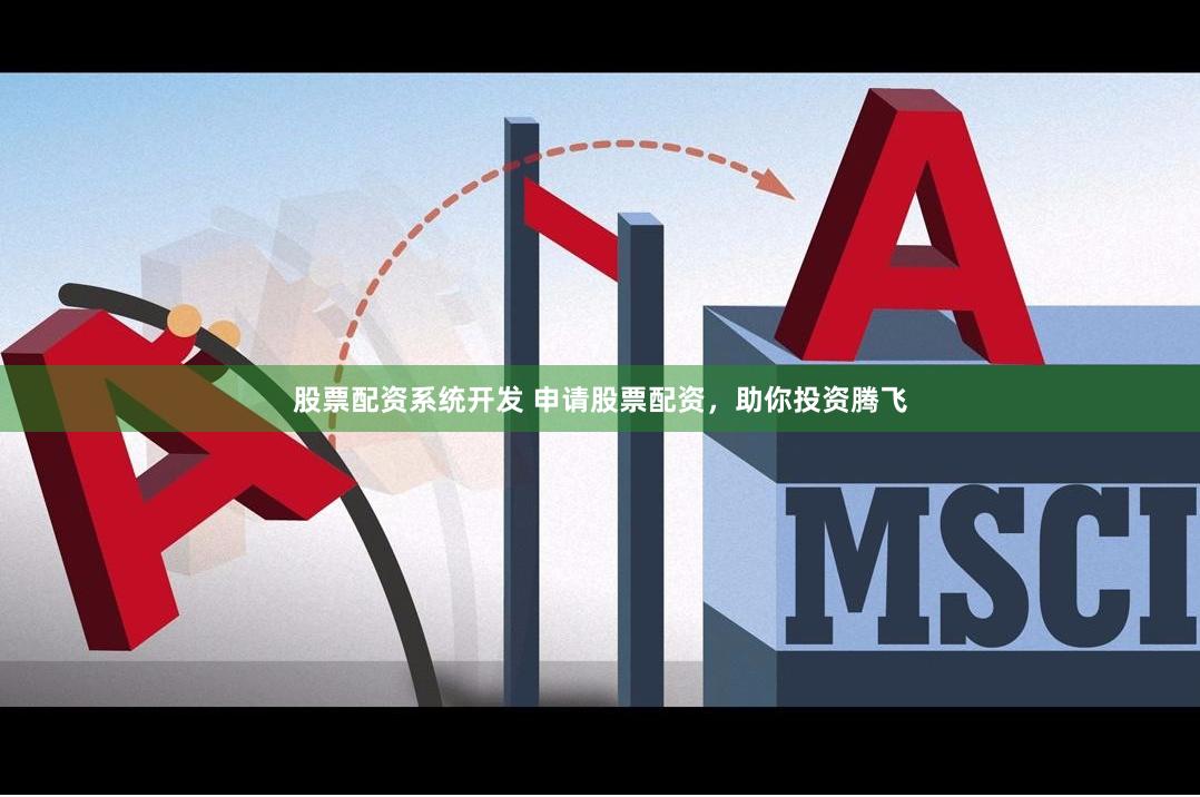 股票配资系统开发 申请股票配资，助你投资腾飞