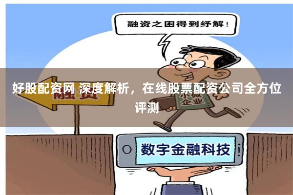 好股配资网 深度解析，在线股票配资公司全方位评测