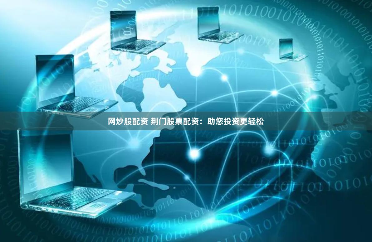 网炒股配资 荆门股票配资：助您投资更轻松