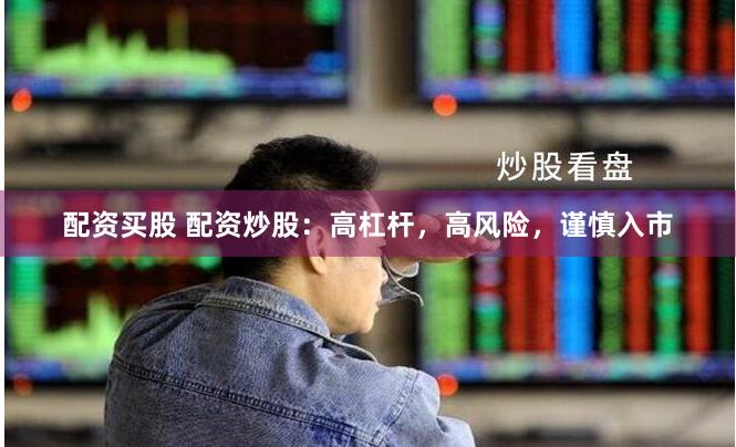 配资买股 配资炒股：高杠杆，高风险，谨慎入市