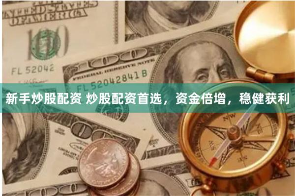 新手炒股配资 炒股配资首选，资金倍增，稳健获利