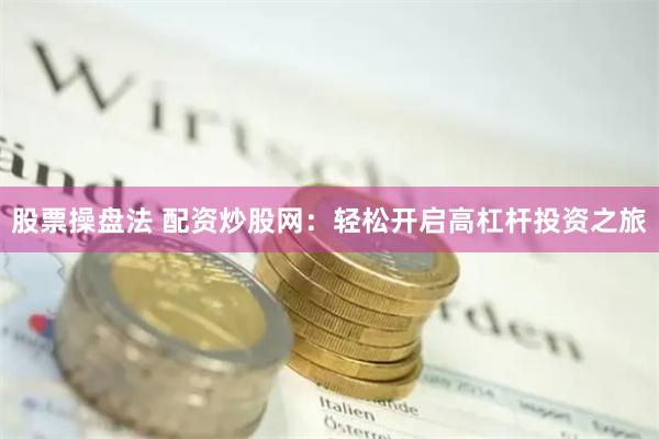 股票操盘法 配资炒股网：轻松开启高杠杆投资之旅