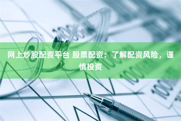 网上炒股配资平台 股票配资：了解配资风险，谨慎投资
