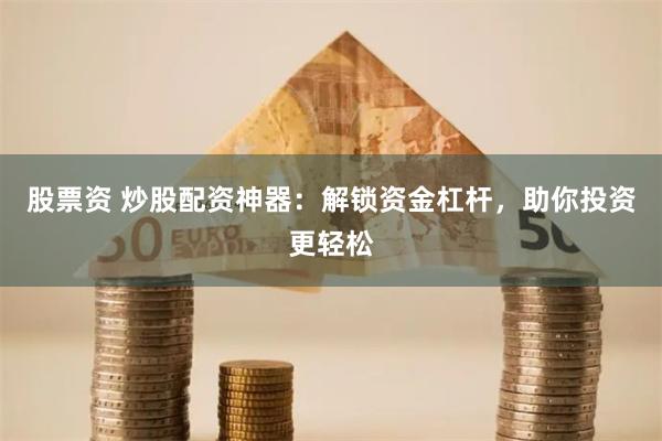 股票资 炒股配资神器：解锁资金杠杆，助你投资更轻松
