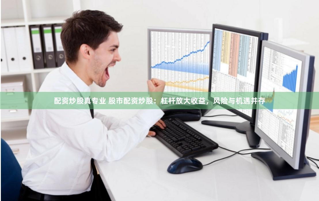配资炒股真专业 股市配资炒股：杠杆放大收益，风险与机遇并存