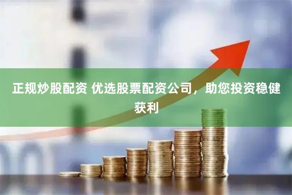 正规炒股配资 优选股票配资公司，助您投资稳健获利