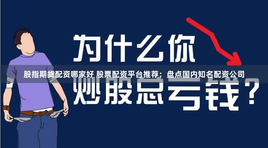 股指期货配资哪家好 股票配资平台推荐：盘点国内知名配资公司