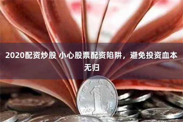 2020配资炒股 小心股票配资陷阱，避免投资血本无归