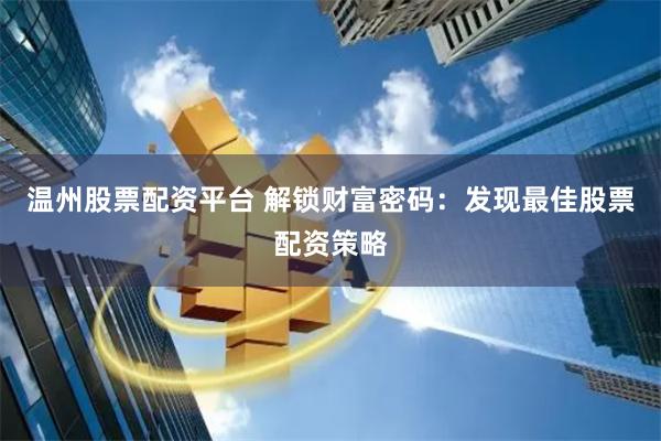 温州股票配资平台 解锁财富密码：发现最佳股票配资策略