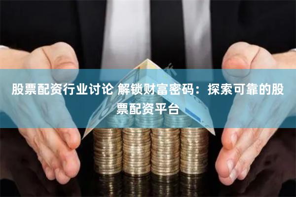 股票配资行业讨论 解锁财富密码：探索可靠的股票配资平台