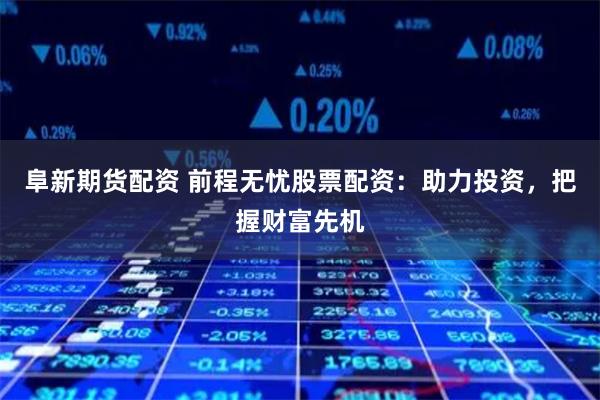 阜新期货配资 前程无忧股票配资：助力投资，把握财富先机