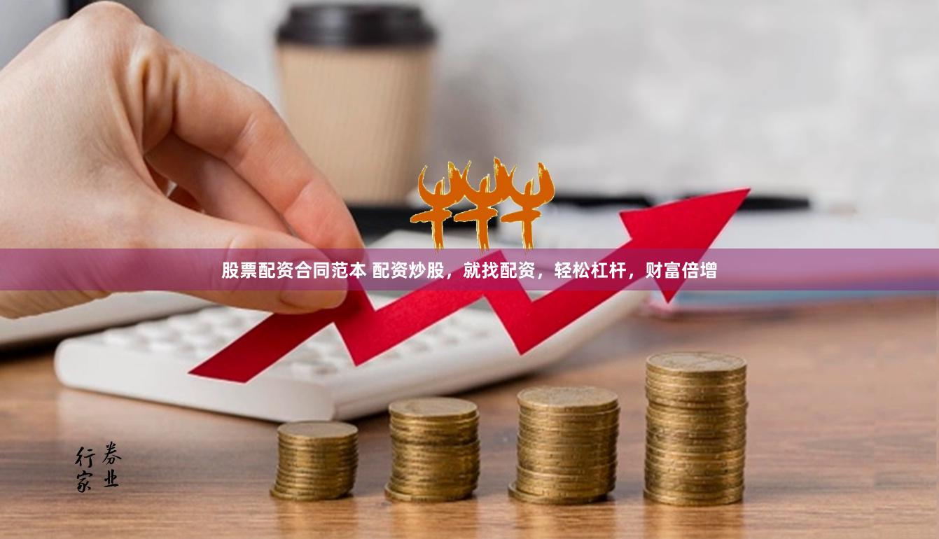 股票配资合同范本 配资炒股，就找配资，轻松杠杆，财富倍增