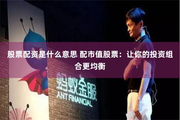 股票配资是什么意思 配市值股票：让你的投资组合更均衡