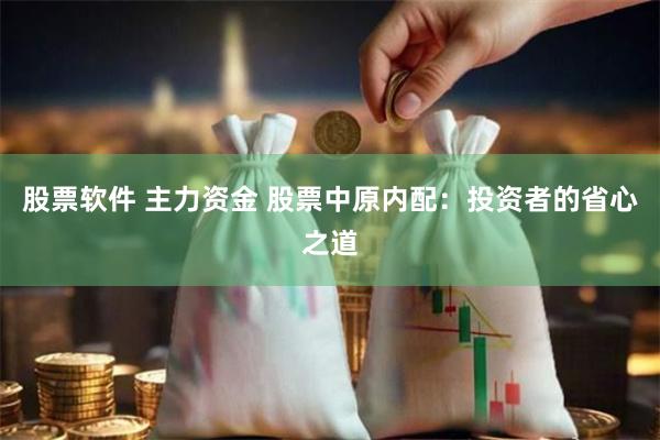 股票软件 主力资金 股票中原内配：投资者的省心之道