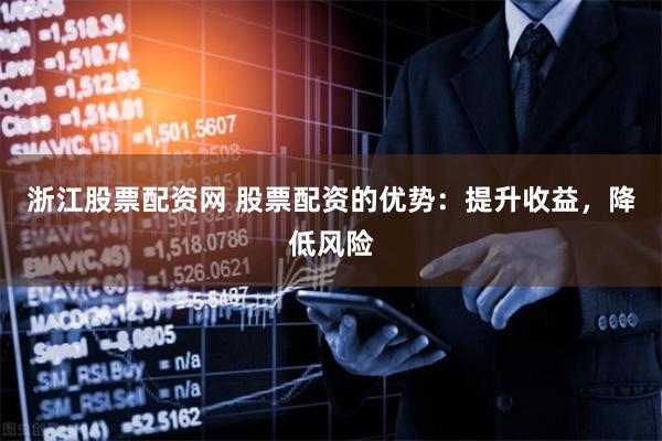 浙江股票配资网 股票配资的优势：提升收益，降低风险