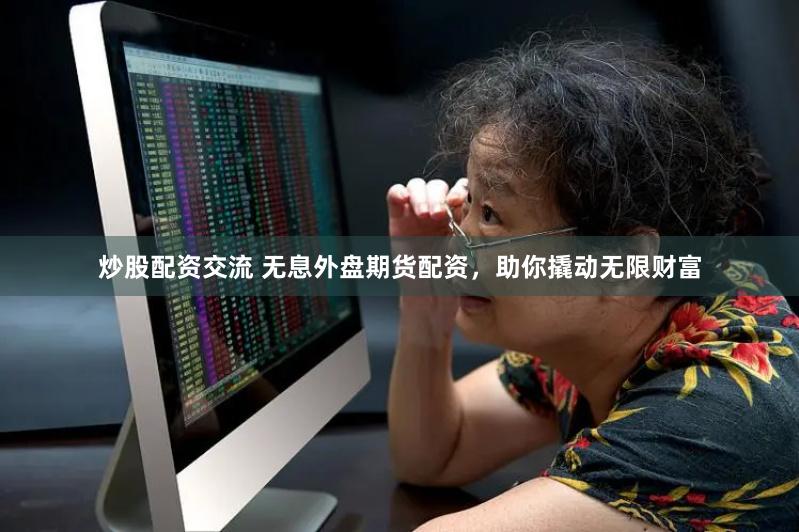 炒股配资交流 无息外盘期货配资，助你撬动无限财富