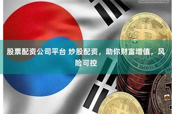 股票配资公司平台 炒股配资，助你财富增值，风险可控