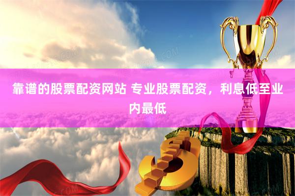 靠谱的股票配资网站 专业股票配资，利息低至业内最低