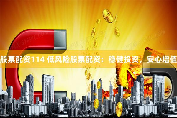 股票配资114 低风险股票配资：稳健投资，安心增值