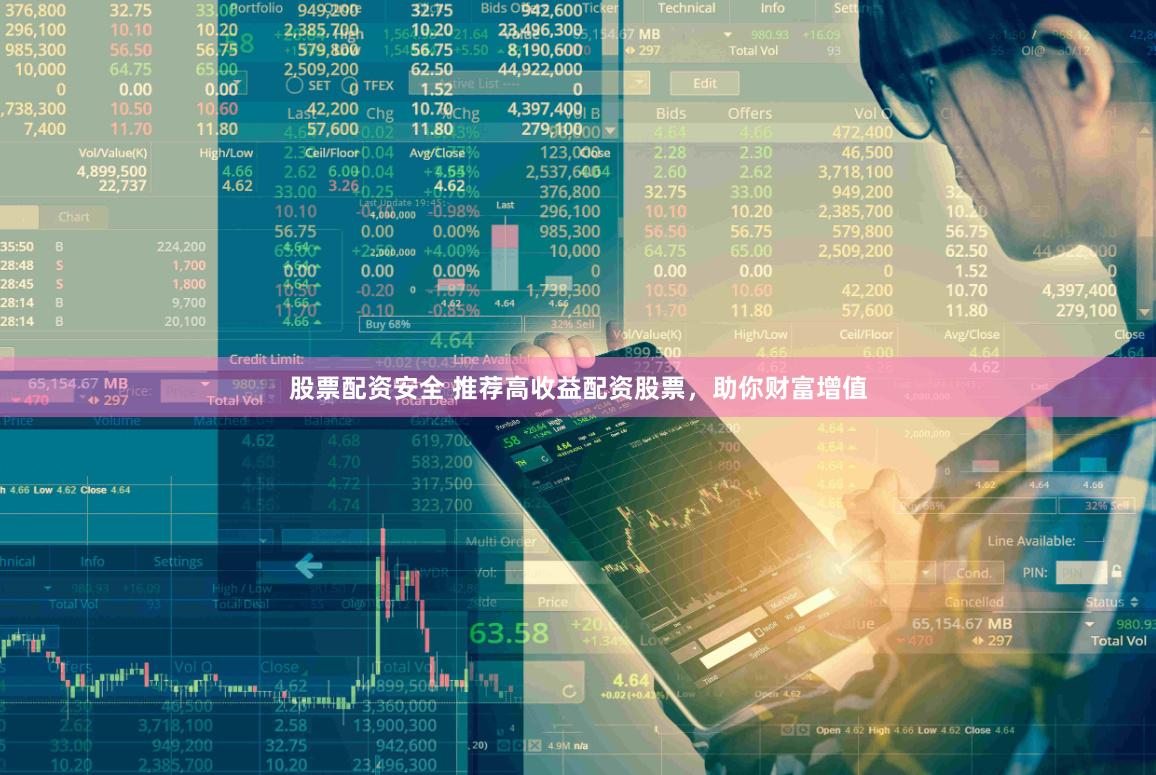 股票配资安全 推荐高收益配资股票，助你财富增值
