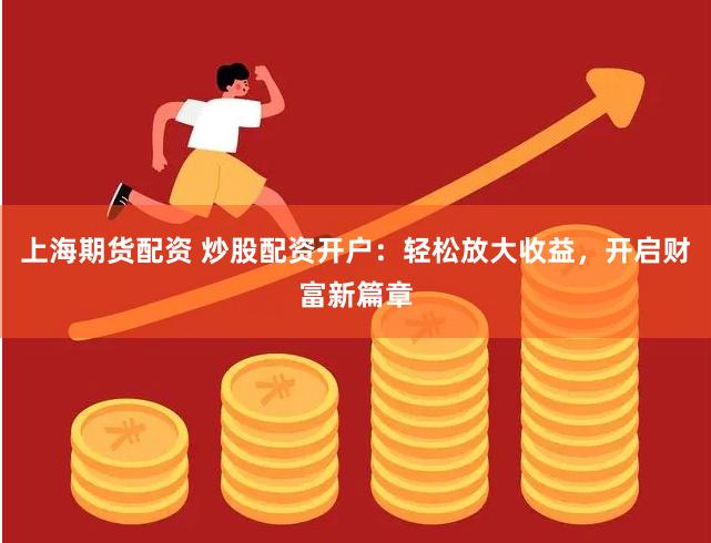 上海期货配资 炒股配资开户：轻松放大收益，开启财富新篇章