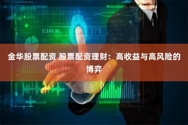 金华股票配资 股票配资理财：高收益与高风险的博弈