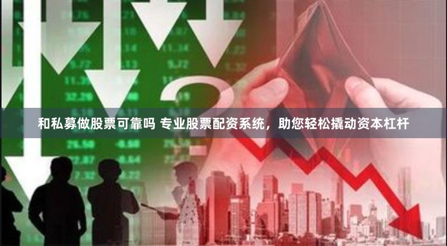 和私募做股票可靠吗 专业股票配资系统，助您轻松撬动资本杠杆
