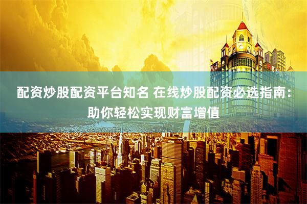 配资炒股配资平台知名 在线炒股配资必选指南：助你轻松实现财富增值