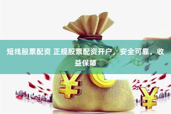 短线股票配资 正规股票配资开户，安全可靠，收益保障