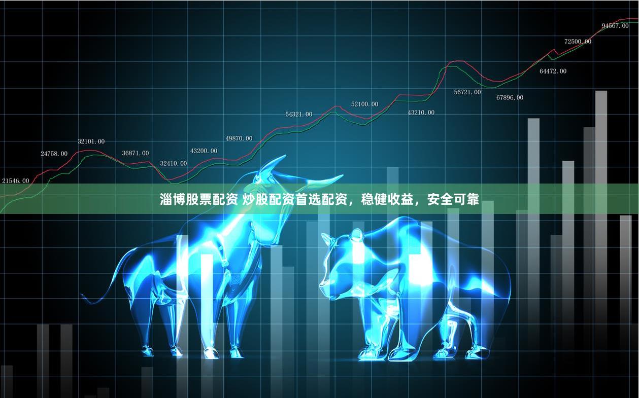 淄博股票配资 炒股配资首选配资，稳健收益，安全可靠