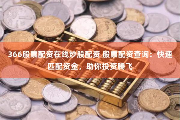 366股票配资在线炒股配资 股票配资查询：快速匹配资金，助你投资腾飞