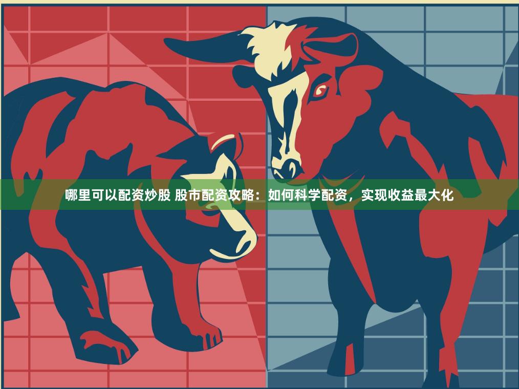 哪里可以配资炒股 股市配资攻略：如何科学配资，实现收益最大化