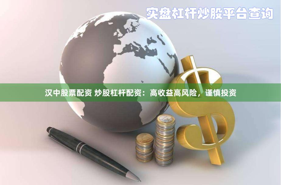 汉中股票配资 炒股杠杆配资：高收益高风险，谨慎投资