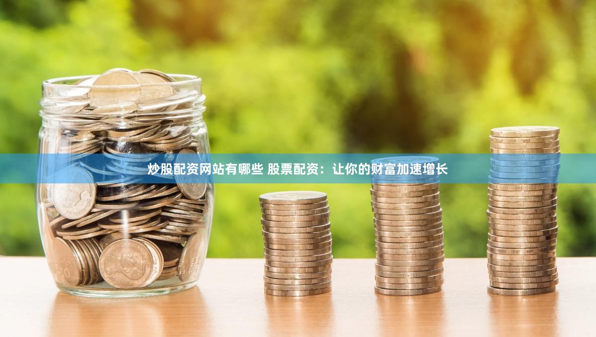 炒股配资网站有哪些 股票配资：让你的财富加速增长