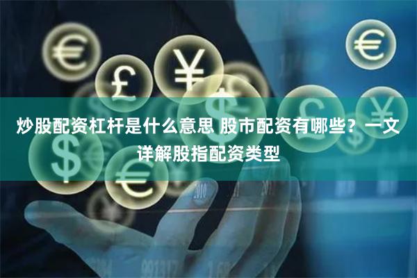 炒股配资杠杆是什么意思 股市配资有哪些？一文详解股指配资类型