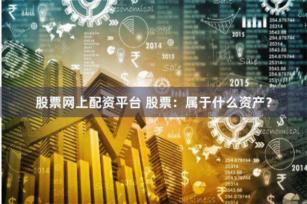 股票网上配资平台 股票：属于什么资产？