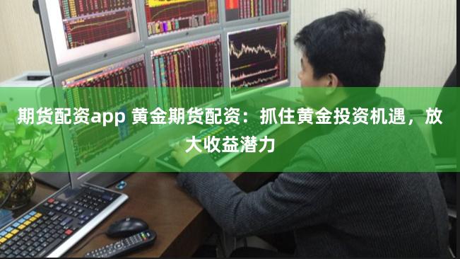 期货配资app 黄金期货配资：抓住黄金投资机遇，放大收益潜力