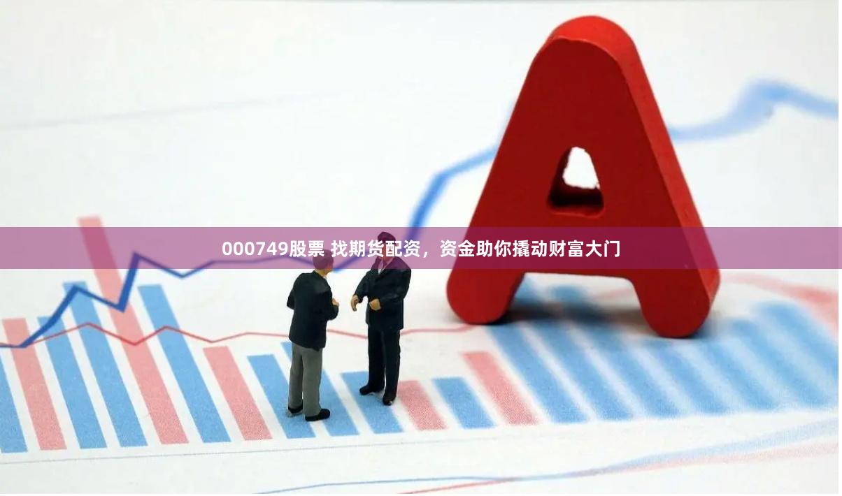 000749股票 找期货配资，资金助你撬动财富大门