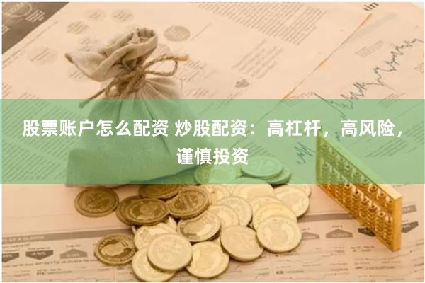 股票账户怎么配资 炒股配资：高杠杆，高风险，谨慎投资