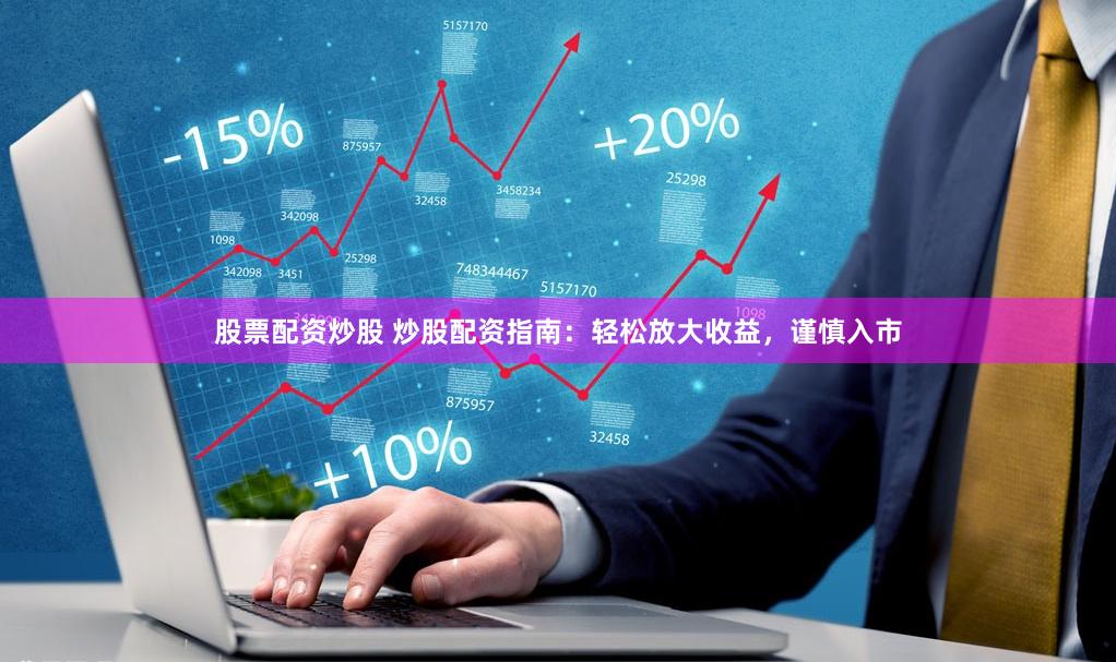 股票配资炒股 炒股配资指南:轻松放大收益,谨慎入市